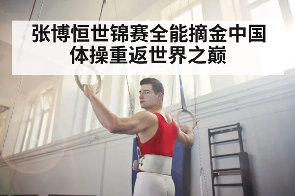 张博恒世锦赛全能摘金中国体操重返世界之巅