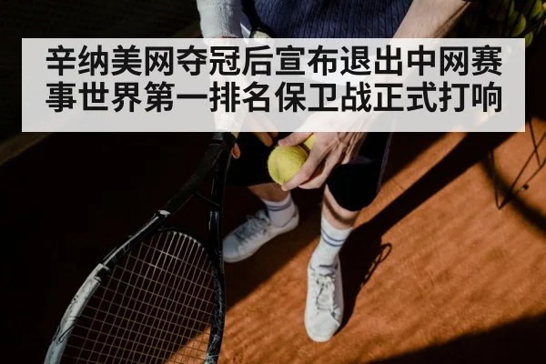 辛纳美网夺冠后宣布退出中网赛事世界第一排名保卫战正式打响