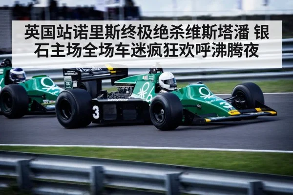 英国站诺里斯终极绝杀维斯塔潘 银石主场全场车迷疯狂欢呼沸腾夜