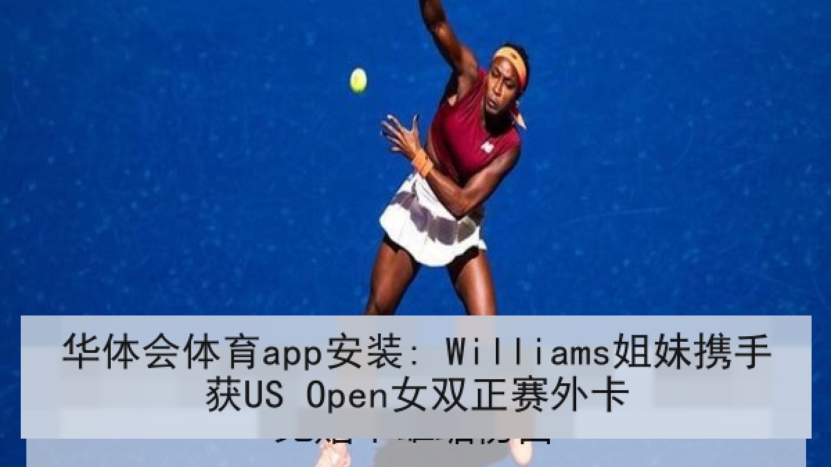 华体会体育app安装: Williams姐妹携手获US Open女双正赛外卡