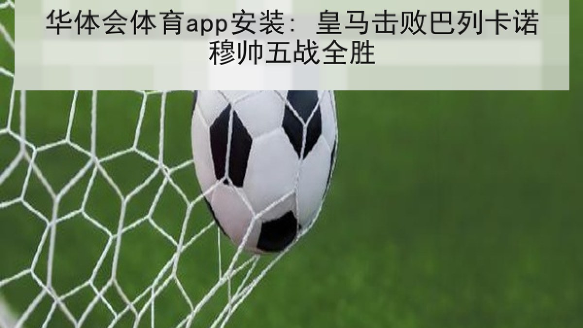 华体会体育app安装: 皇马击败巴列卡诺穆帅五战全胜 华体会体育app安装: 皇马击败巴列卡诺穆帅五战全胜