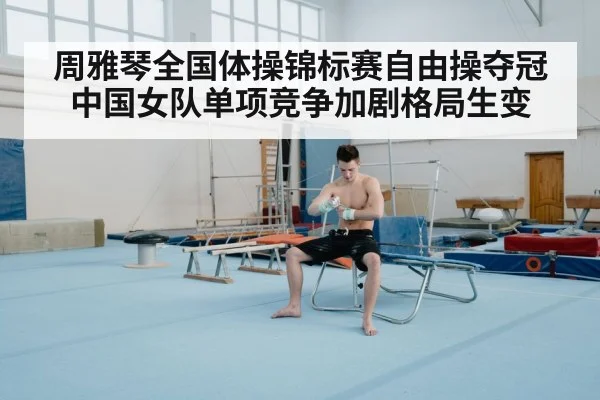 周雅琴全国体操锦标赛自由操夺冠 中国女队单项竞争加剧格局生变